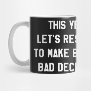 This Year Let's Resolve To Make Better Bad Decisions Funny Saying Sarcastic New Year Resolution Mug